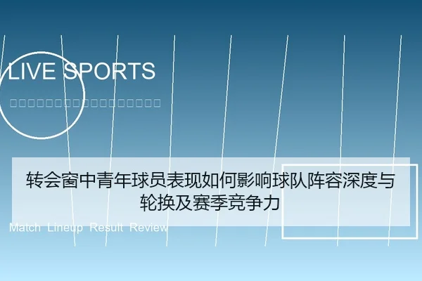 转会窗中青年球员表现如何影响球队阵容深度与轮换及赛季竞争力